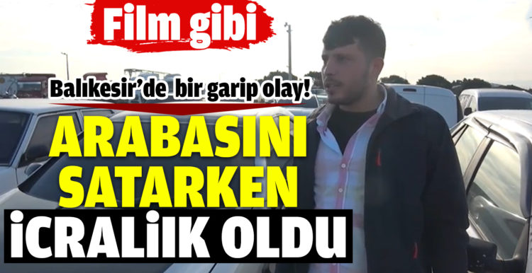 Balıkesir’de otomobilini satmak istedi icralık oldu
