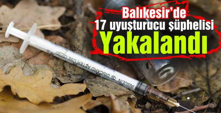 Balıkesir’de 17 uyuşturucu şüphelisi yakalandı