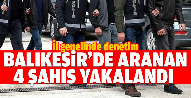 Balıkesir’de polis 4 aranan şahsı yakaladı