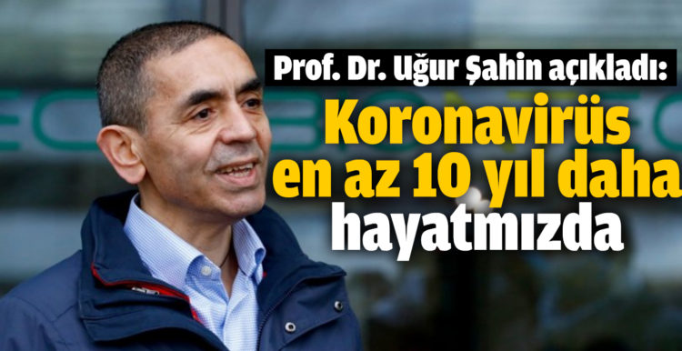 Prof. Dr. Uğur Şahin açıkladı: Koronavirüs en az 10 yıl daha hayatımızda