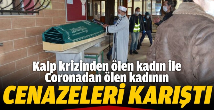 Kalp krizinden ölen kadın ile coronadan ölen kadının cenazeleri karıştı
