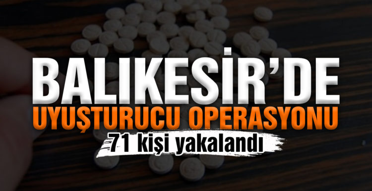 Balıkesir’de uyuşturucu operasyonu son 1 haftada 71 kişi yakalandı