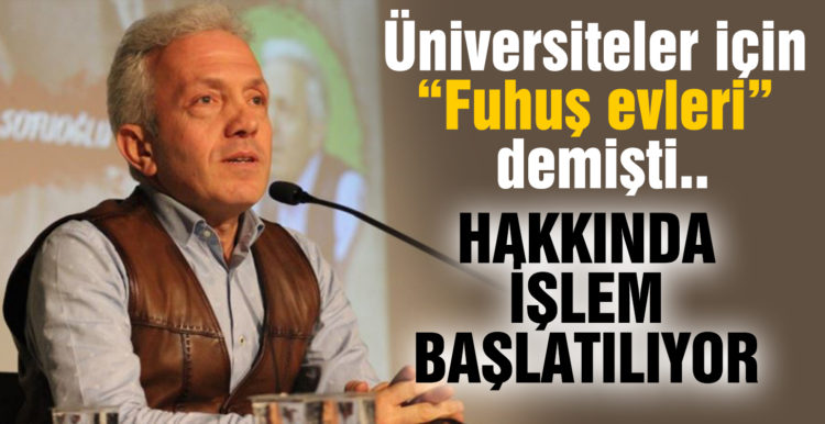 Üniversiteler için “Fuhuş evleri” diyen Prof. Dr. Ebubekir Sofuoğlu hakkında işlem başlatılıyor