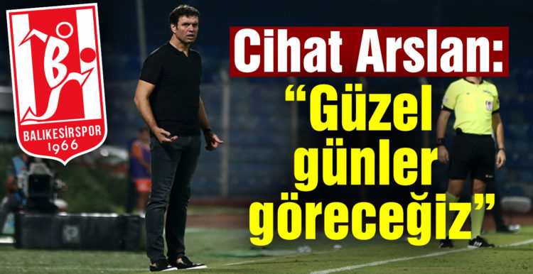 Cihat Arslan: “Güzel günler göreceğiz”
