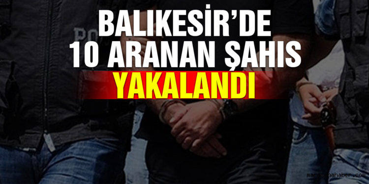 Balıkesir’de 10 aranan şahıs yakalandı
