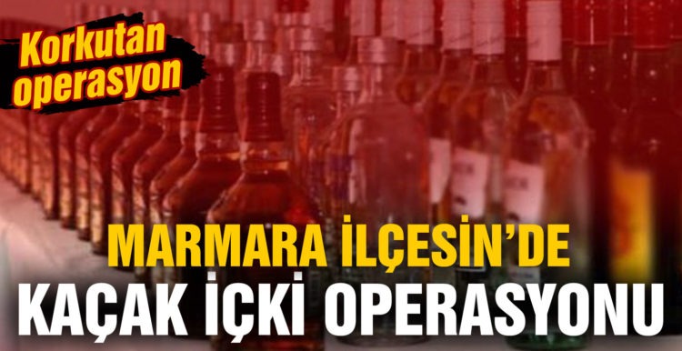 Marmara ilçesinde kaçak içki operasyonu