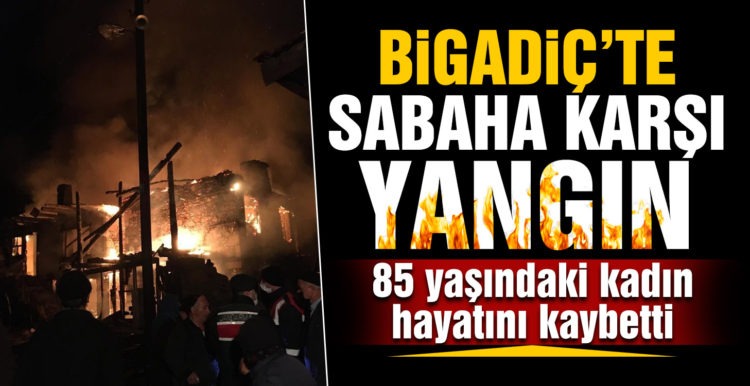 Bigadiç’te çıkan yangında yaşlı kadın hayatını kaybetti