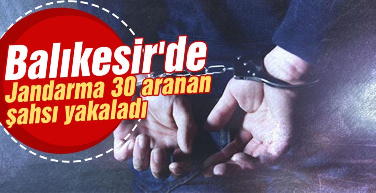 Balıkesir’de jandarma 30 aranan şahsı yakaladı