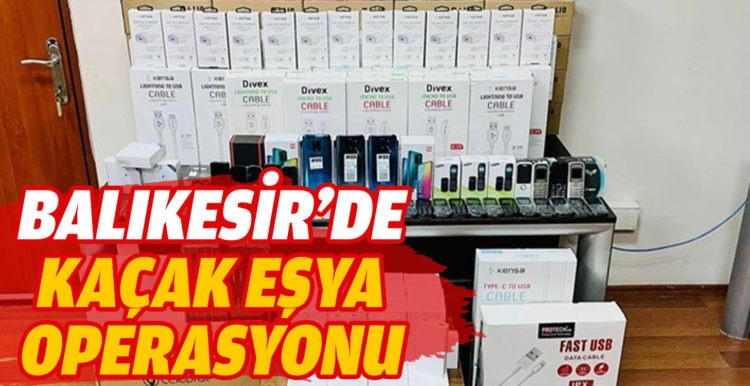 Balıkesir’de polisten kaçak eşya operasyonu