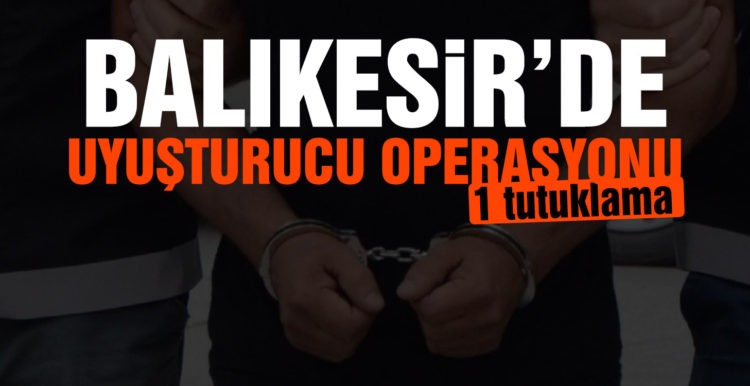 Balıkesir’de uyuşturucu operasyonu: 1 kişi tutuklandı