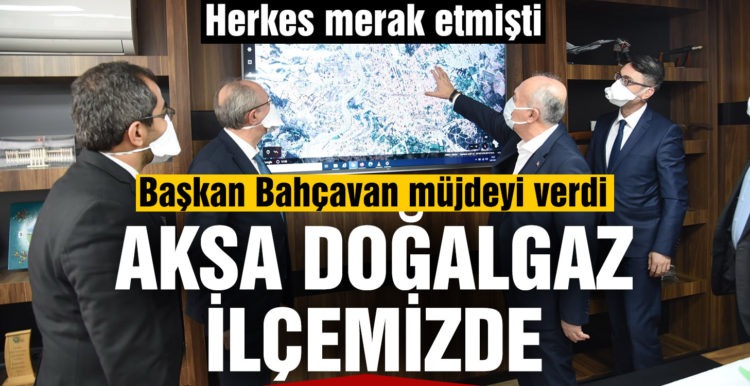 Başkan Bahçavan müjdeyi verdi: Aksa doğalgaz ilçemizde