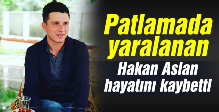 Patlamada yaralanan Hakan Aslan hayatını kaybetti