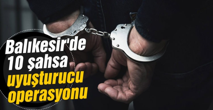 Balıkesir’de 10 şahsa uyuşturucu operasyonu