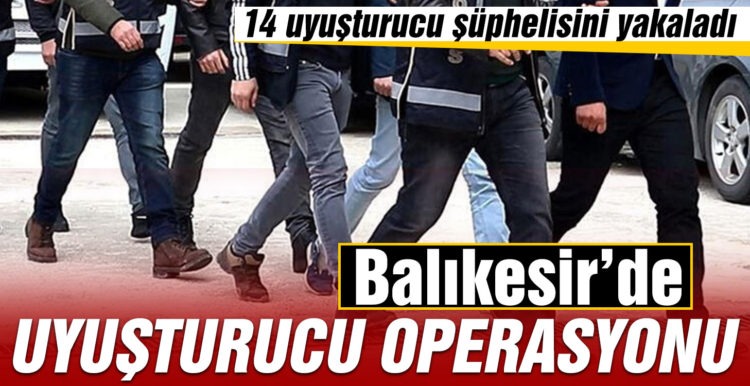 Balıkesir’de 14 uyuşturucu şüphelisi yakalandı