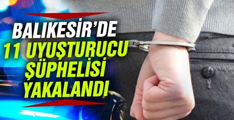 Balıkesir’de 11 uyuşturucu şüphelisi yakalandı