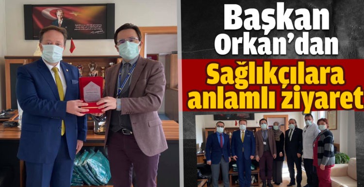 Başkan Orkan’dan Sağlık çalışanlarına ziyaret