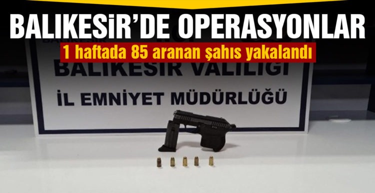 Balıkesir’de son 1 haftada 85 aranan şahıs yakalandı