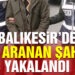 Balıkesir’de polis 19 aranan şahsı yakaladı