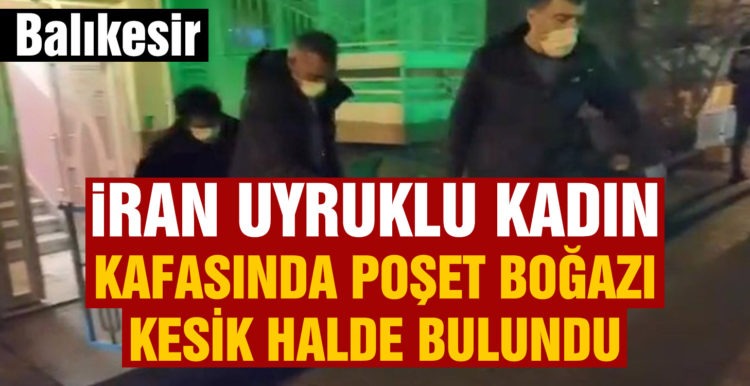 İran uyruklu kadın kafasında poşet boğazı kesik halde bulundu