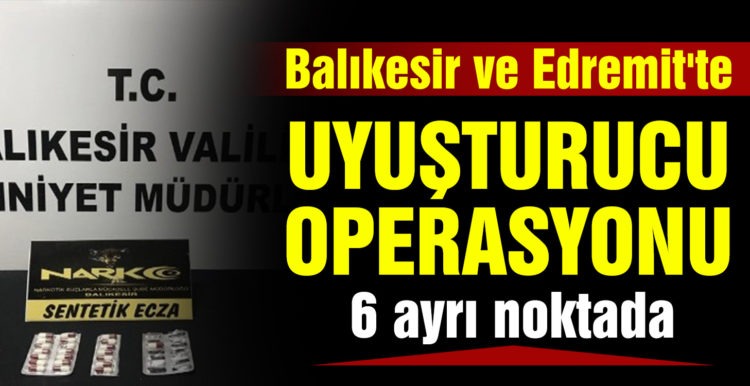 Balıkesir ve Edremit’te polisten uyuşturucu operasyonu