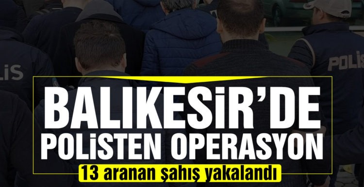 Balıkesir’de polis 13 aranan şahsı yakaladı