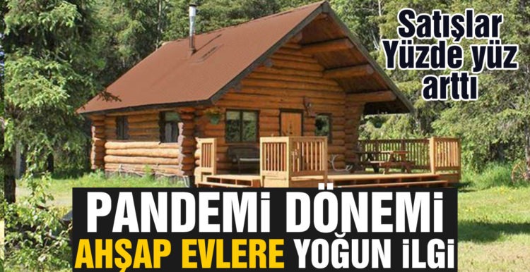 Pandemi döneminde ahşap evlere ilgi arttı
