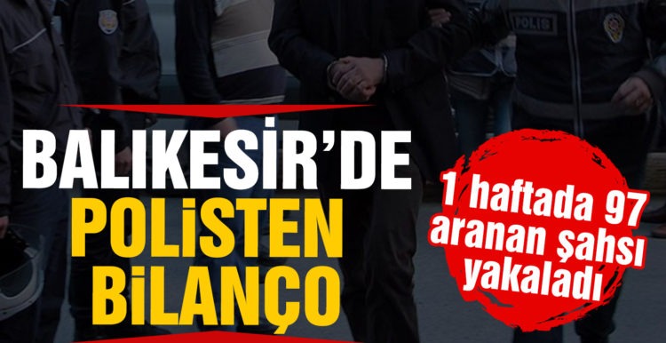 Balıkesir’de polis son 1 haftada 97 aranan şahsı yakaladı