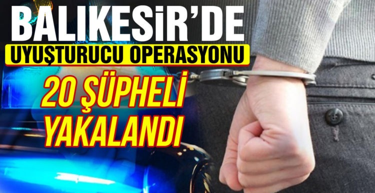Balıkesir’de polis 20 uyuşturucu şüphelisini yakaladı