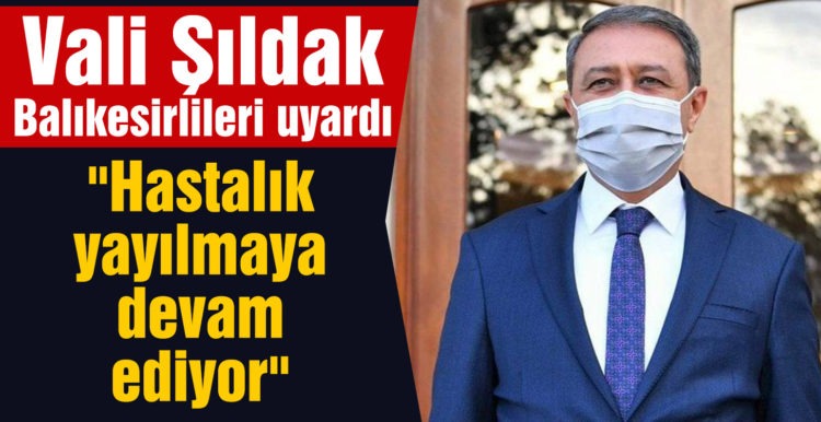 Balıkesir Valisi Şıldak’tan endişe verici açıklama; ” Hastalık yayılmaya devam ediyor”