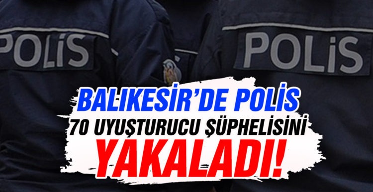 Balıkesir’de polis 70 uyuşturucu şüphelisini yakaladı