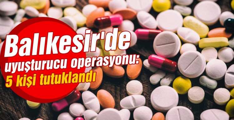 Balıkesir’de uyuşturucu operasyonu: 5 kişi tutuklandı