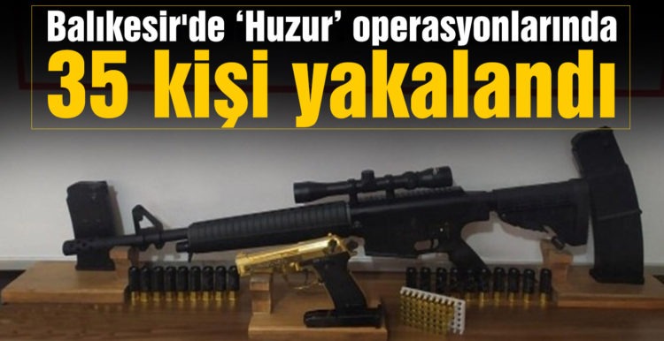 Balıkesir’de ‘Huzur’ operasyonlarında 35 kişi yakalandı