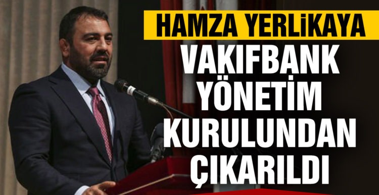 Hamza Yerlikaya Vakıfbank yönetim kurulundan çıkarıldı