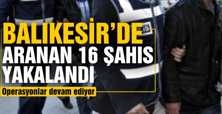 Balıkesir’de polis 16 aranan şahıs yakalandı