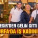BALIKESİR’DEN GELİN GİTTİĞİ ŞANLIURFA’DA İŞ KADINI OLDU