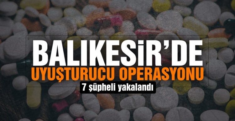 Balıkesir’de 7 uyuşturucu şüphelisine operasyon