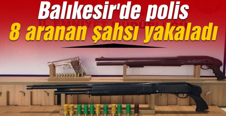 Balıkesir’de polis 8 aranan şahsı yakaladı