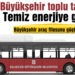 Büyükşehir toplu taşımada temiz enerjiye geçiyor