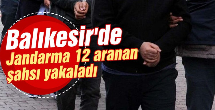 Balıkesir’de jandarma 12 aranan şahsı yakaladı