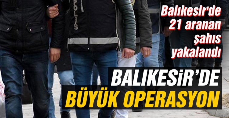 Balıkesir’de 21 aranan şahıs yakalandı