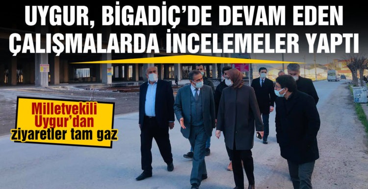 UYGUR, BİGADİÇ’DE DEVAM EDEN ÇALIŞMALARDA İNCELEMELER YAPTI