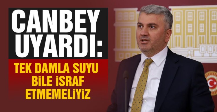 CANBEY: TEK DAMLA SUYU BİLE İSRAF ETMEMELİYİZ
