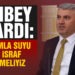 CANBEY: TEK DAMLA SUYU BİLE İSRAF ETMEMELİYİZ