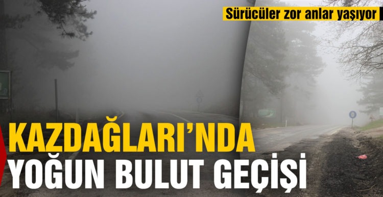 Kazdağları’nda bulut geçişleri hayatı olumsuz etkiliyor