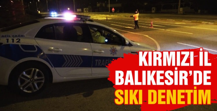 Kırmızı il Balıkesir’de sıkı denetim