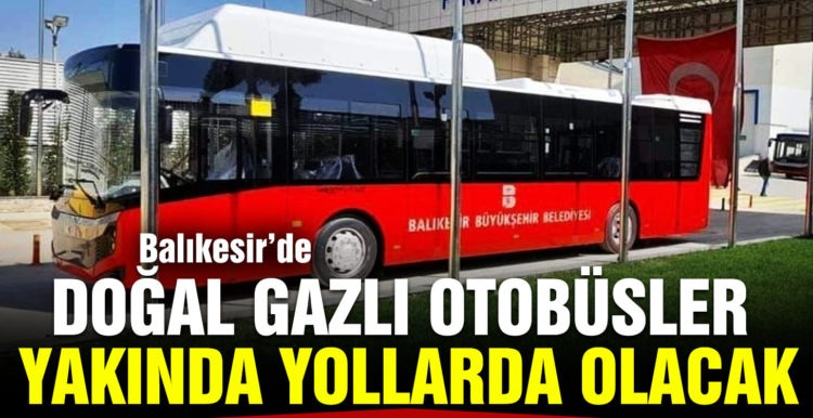 BALIKESİR’İN DOGALGAZLI OTOBÜSLERI YAKINDA YOLLARDA OLACAK