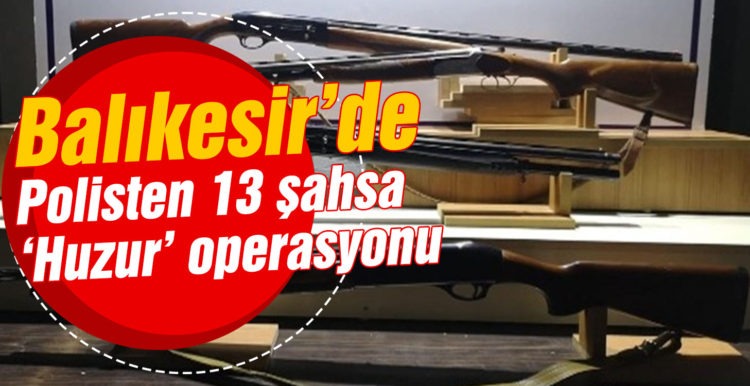 Balıkesir’de polisten 13 şahsa ‘Huzur’ operasyonu