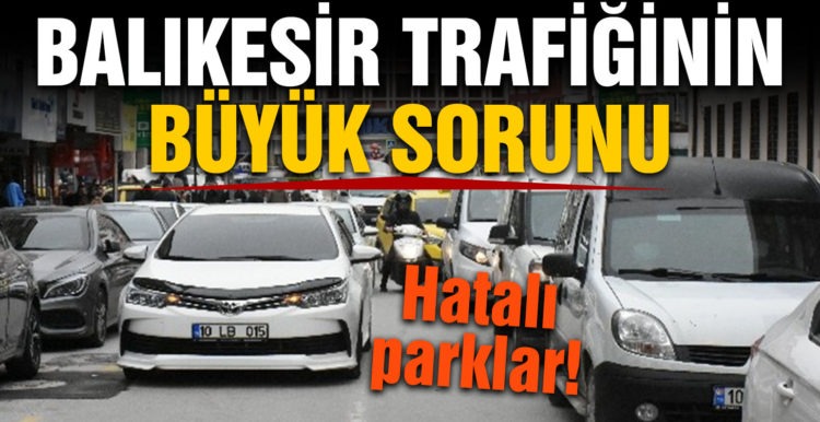 Trafiğin en büyük sorunu: hatalı parklar