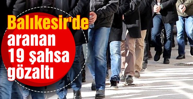 Balıkesir’de aranan 19 şahsa gözaltı