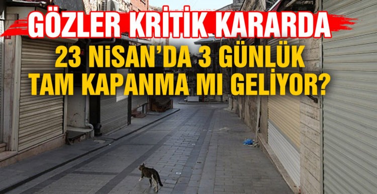 23 Nisan’da 3 günlük tam kapanma mı geliyor?
